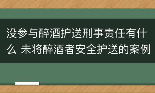 没参与醉酒护送刑事责任有什么 未将醉酒者安全护送的案例