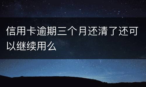信用卡逾期三个月还清了还可以继续用么