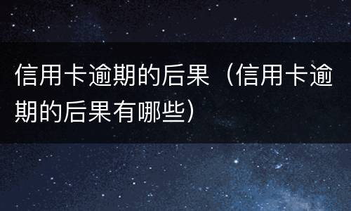信用卡逾期的后果（信用卡逾期的后果有哪些）