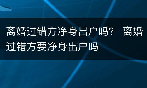 离婚过错方净身出户吗？ 离婚过错方要净身出户吗