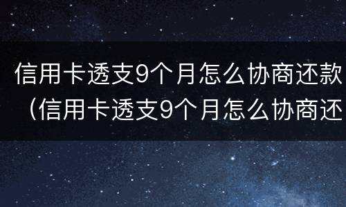 信用卡透支9个月怎么协商还款（信用卡透支9个月怎么协商还款呢）