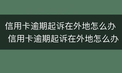 信用卡逾期起诉在外地怎么办 信用卡逾期起诉在外地怎么办理