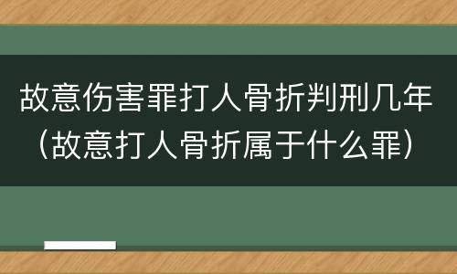 故意伤害罪打人骨折判刑几年（故意打人骨折属于什么罪）