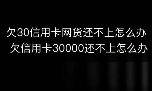 欠30信用卡网货还不上怎么办 欠信用卡30000还不上怎么办