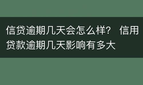 信贷逾期几天会怎么样？ 信用贷款逾期几天影响有多大