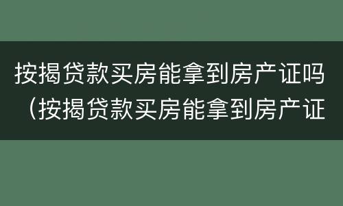 按揭贷款买房能拿到房产证吗（按揭贷款买房能拿到房产证吗要多久）