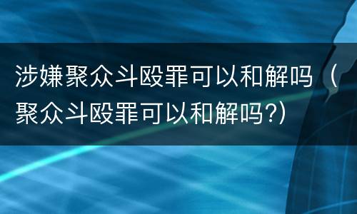 涉嫌聚众斗殴罪可以和解吗（聚众斗殴罪可以和解吗?）