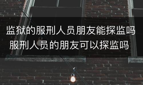 监狱的服刑人员朋友能探监吗 服刑人员的朋友可以探监吗