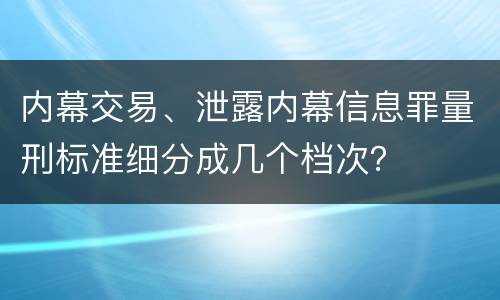 内幕交易、泄露内幕信息罪量刑标准细分成几个档次？