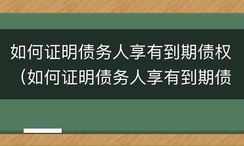 如何证明债务人享有到期债权（如何证明债务人享有到期债权）