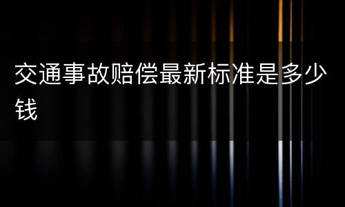交通事故赔偿最新标准是多少钱