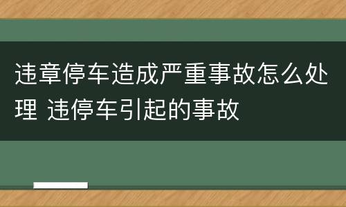 违章停车造成严重事故怎么处理 违停车引起的事故