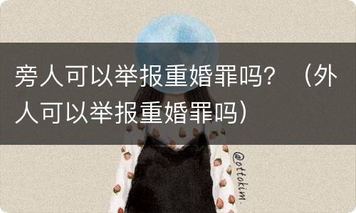 旁人可以举报重婚罪吗？（外人可以举报重婚罪吗）