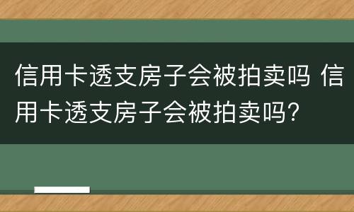信用卡透支房子会被拍卖吗 信用卡透支房子会被拍卖吗?