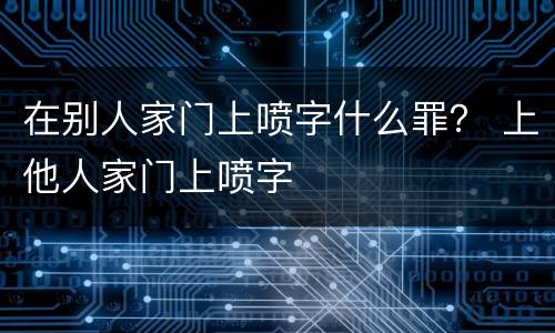 在别人家门上喷字什么罪？ 上他人家门上喷字