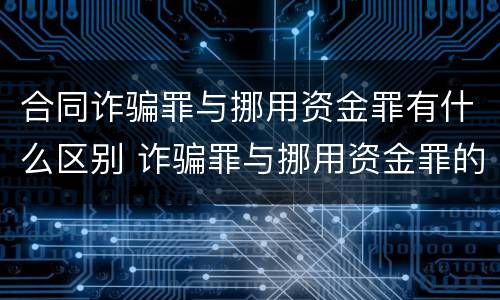 合同诈骗罪与挪用资金罪有什么区别 诈骗罪与挪用资金罪的区别