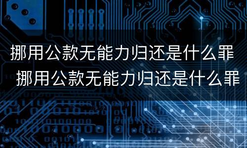 挪用公款无能力归还是什么罪 挪用公款无能力归还是什么罪名