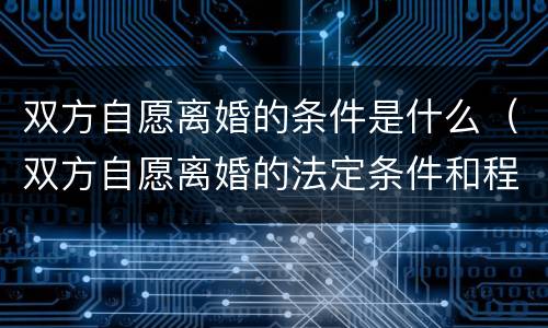 双方自愿离婚的条件是什么（双方自愿离婚的法定条件和程序）