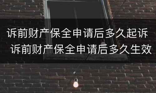 诉前财产保全申请后多久起诉 诉前财产保全申请后多久生效