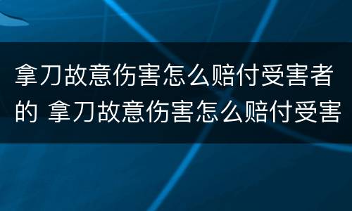 拿刀故意伤害怎么赔付受害者的 拿刀故意伤害怎么赔付受害者的费用