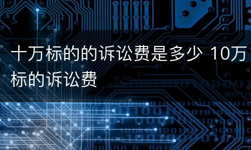 十万标的的诉讼费是多少 10万标的诉讼费