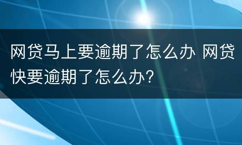 网贷马上要逾期了怎么办 网贷快要逾期了怎么办?