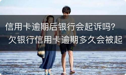 信用卡逾期后银行会起诉吗？ 欠银行信用卡逾期多久会被起诉