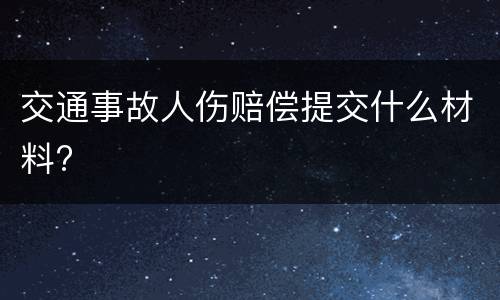 交通事故人伤赔偿提交什么材料?