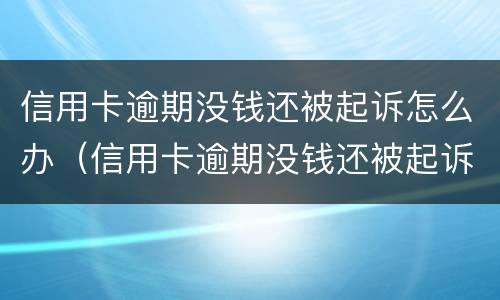 信用卡逾期没钱还被起诉怎么办（信用卡逾期没钱还被起诉怎么办呢）