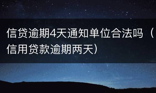 信贷逾期4天通知单位合法吗（信用贷款逾期两天）