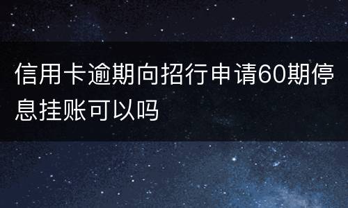 信用卡逾期向招行申请60期停息挂账可以吗