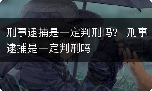 刑事逮捕是一定判刑吗？ 刑事逮捕是一定判刑吗