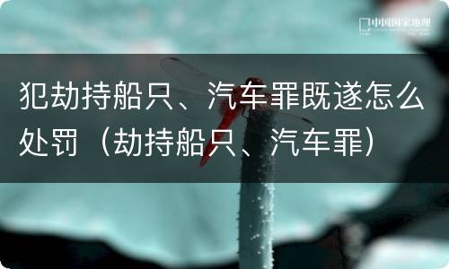 犯劫持船只、汽车罪既遂怎么处罚（劫持船只、汽车罪）
