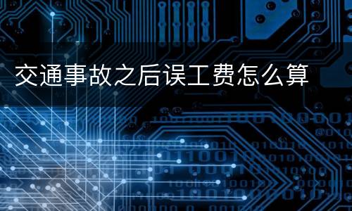 交通事故之后误工费怎么算