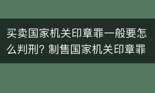 买卖国家机关印章罪一般要怎么判刑? 制售国家机关印章罪
