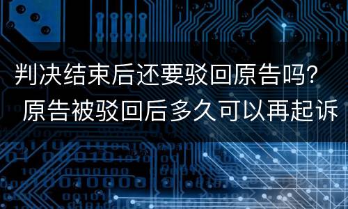 判决结束后还要驳回原告吗？ 原告被驳回后多久可以再起诉