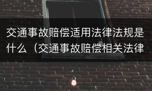 交通事故赔偿适用法律法规是什么（交通事故赔偿相关法律法规）