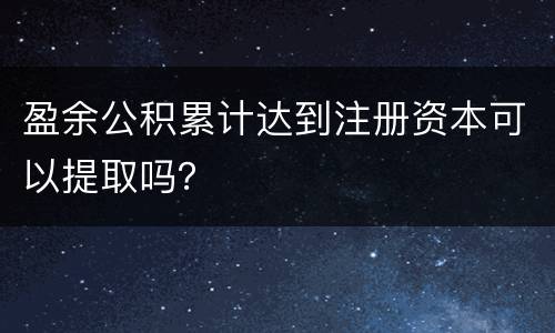 盈余公积累计达到注册资本可以提取吗？