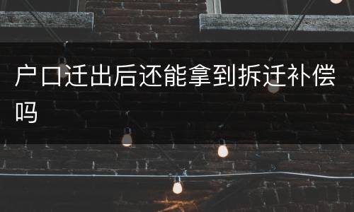 户口迁出后还能拿到拆迁补偿吗