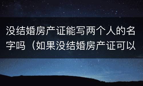 没结婚房产证能写两个人的名字吗（如果没结婚房产证可以写两个人的名字吗）