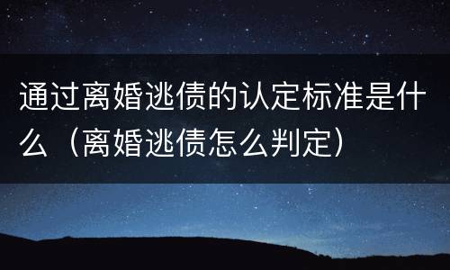 通过离婚逃债的认定标准是什么（离婚逃债怎么判定）