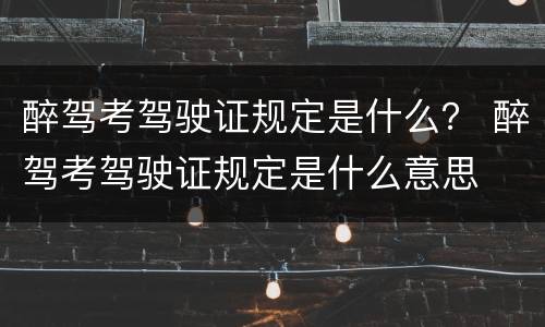 醉驾考驾驶证规定是什么？ 醉驾考驾驶证规定是什么意思
