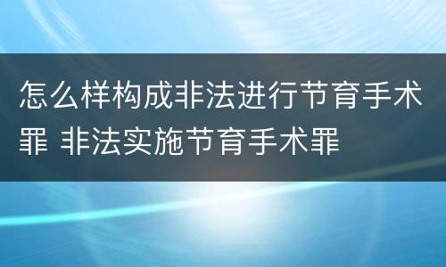 怎么样构成非法进行节育手术罪 非法实施节育手术罪