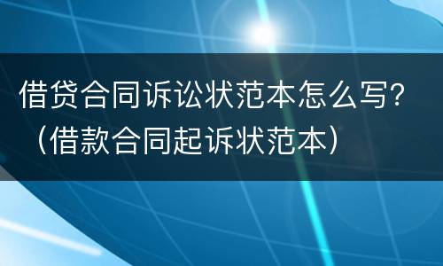 借贷合同诉讼状范本怎么写？（借款合同起诉状范本）