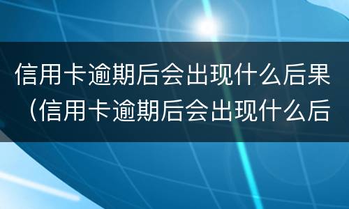 信用卡逾期后会出现什么后果（信用卡逾期后会出现什么后果呢）