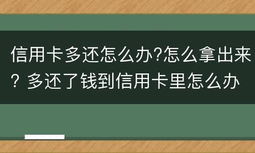 信用卡多还怎么办?怎么拿出来? 多还了钱到信用卡里怎么办