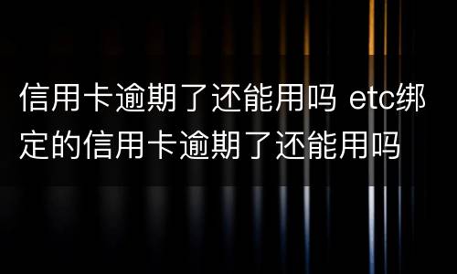 信用卡逾期了还能用吗 etc绑定的信用卡逾期了还能用吗