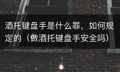 酒托键盘手是什么罪，如何规定的（做酒托键盘手安全吗）