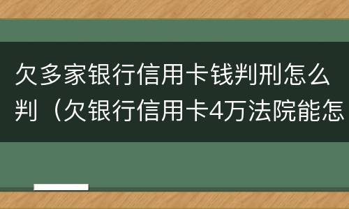 欠多家银行信用卡钱判刑怎么判（欠银行信用卡4万法院能怎么判）
