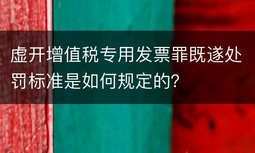 虚开增值税专用发票罪既遂处罚标准是如何规定的？